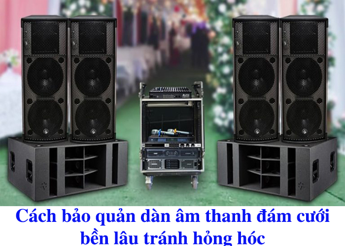 Cách bảo quản dàn âm thanh đám cưới bền lâu tránh hỏng hóc